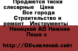 Продаются тиски слесарные › Цена ­ 3 000 - Все города Строительство и ремонт » Инструменты   . Ненецкий АО,Нижняя Пеша с.